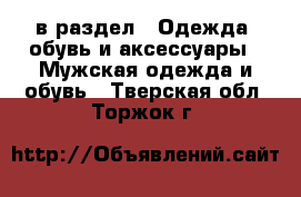  в раздел : Одежда, обувь и аксессуары » Мужская одежда и обувь . Тверская обл.,Торжок г.